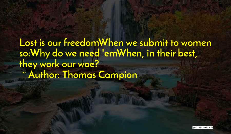 Thomas Campion Quotes: Lost Is Our Freedomwhen We Submit To Women So:why Do We Need 'emwhen, In Their Best, They Work Our Woe?