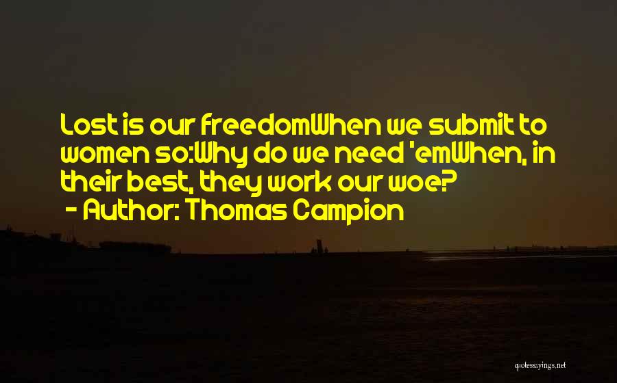 Thomas Campion Quotes: Lost Is Our Freedomwhen We Submit To Women So:why Do We Need 'emwhen, In Their Best, They Work Our Woe?