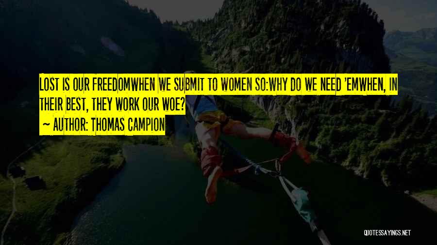 Thomas Campion Quotes: Lost Is Our Freedomwhen We Submit To Women So:why Do We Need 'emwhen, In Their Best, They Work Our Woe?