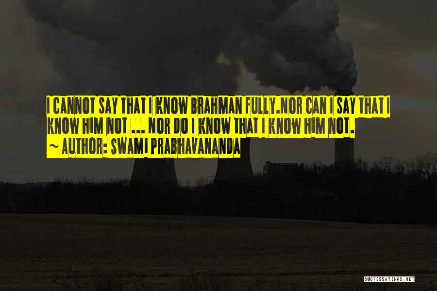 Swami Prabhavananda Quotes: I Cannot Say That I Know Brahman Fully.nor Can I Say That I Know Him Not ... Nor Do I