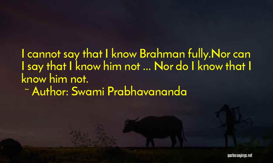 Swami Prabhavananda Quotes: I Cannot Say That I Know Brahman Fully.nor Can I Say That I Know Him Not ... Nor Do I