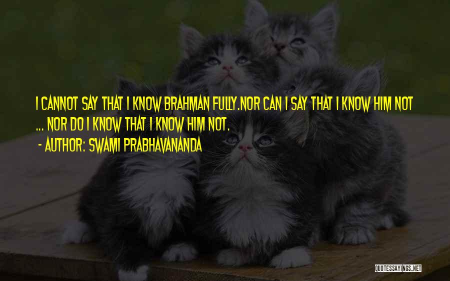 Swami Prabhavananda Quotes: I Cannot Say That I Know Brahman Fully.nor Can I Say That I Know Him Not ... Nor Do I