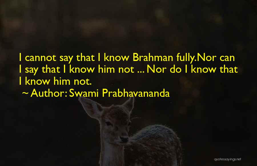 Swami Prabhavananda Quotes: I Cannot Say That I Know Brahman Fully.nor Can I Say That I Know Him Not ... Nor Do I