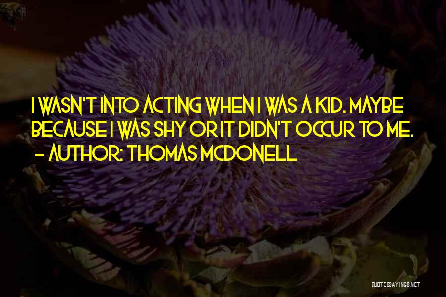 Thomas McDonell Quotes: I Wasn't Into Acting When I Was A Kid. Maybe Because I Was Shy Or It Didn't Occur To Me.