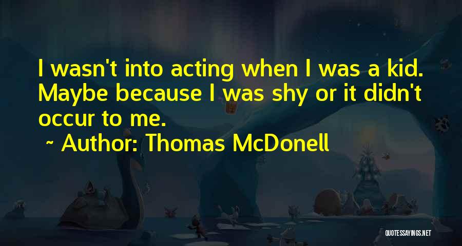 Thomas McDonell Quotes: I Wasn't Into Acting When I Was A Kid. Maybe Because I Was Shy Or It Didn't Occur To Me.