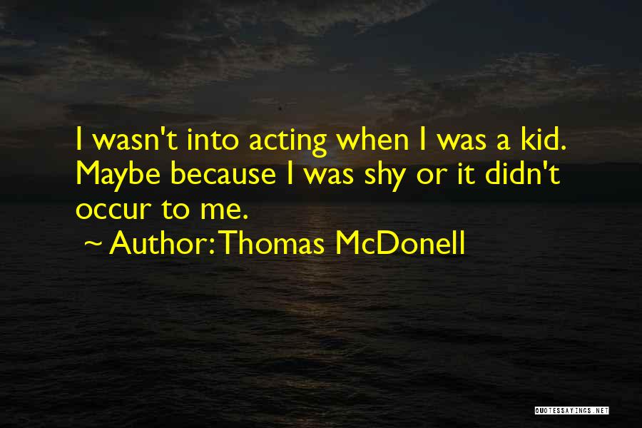 Thomas McDonell Quotes: I Wasn't Into Acting When I Was A Kid. Maybe Because I Was Shy Or It Didn't Occur To Me.