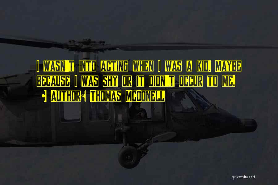 Thomas McDonell Quotes: I Wasn't Into Acting When I Was A Kid. Maybe Because I Was Shy Or It Didn't Occur To Me.