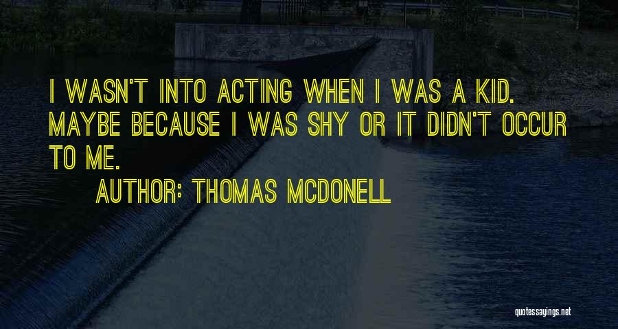 Thomas McDonell Quotes: I Wasn't Into Acting When I Was A Kid. Maybe Because I Was Shy Or It Didn't Occur To Me.