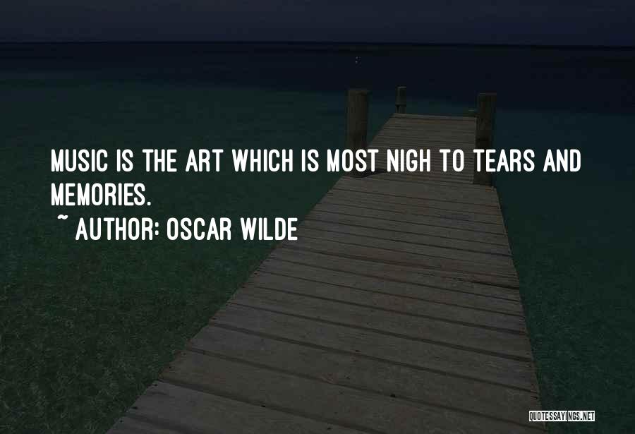 Oscar Wilde Quotes: Music Is The Art Which Is Most Nigh To Tears And Memories.