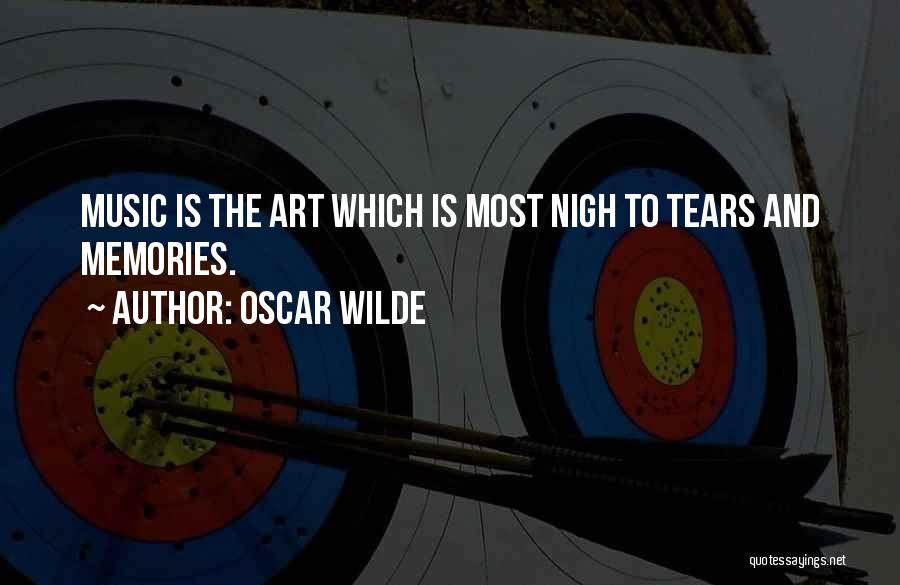 Oscar Wilde Quotes: Music Is The Art Which Is Most Nigh To Tears And Memories.