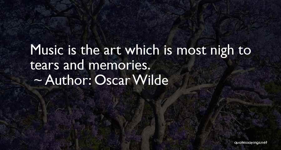 Oscar Wilde Quotes: Music Is The Art Which Is Most Nigh To Tears And Memories.