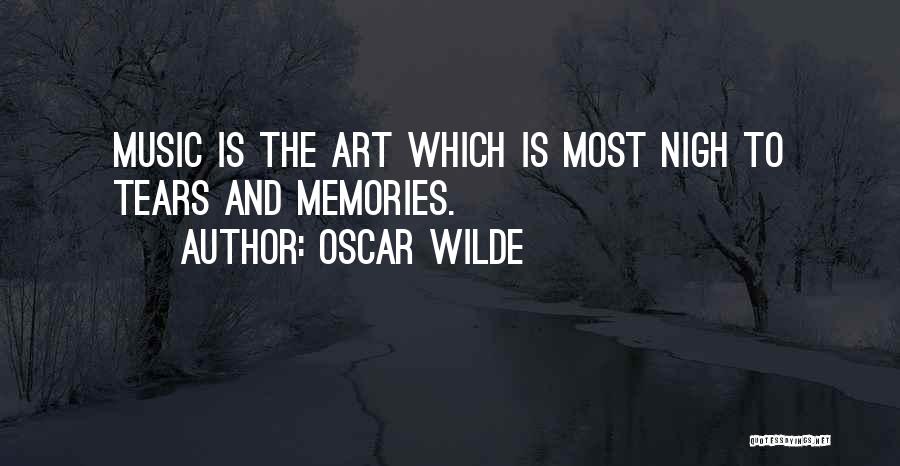 Oscar Wilde Quotes: Music Is The Art Which Is Most Nigh To Tears And Memories.