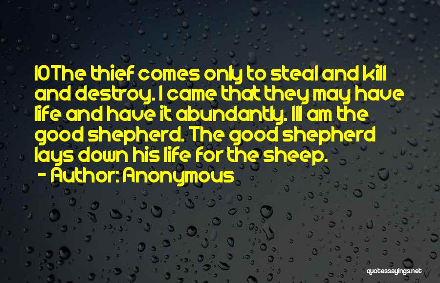 Anonymous Quotes: 10the Thief Comes Only To Steal And Kill And Destroy. I Came That They May Have Life And Have It