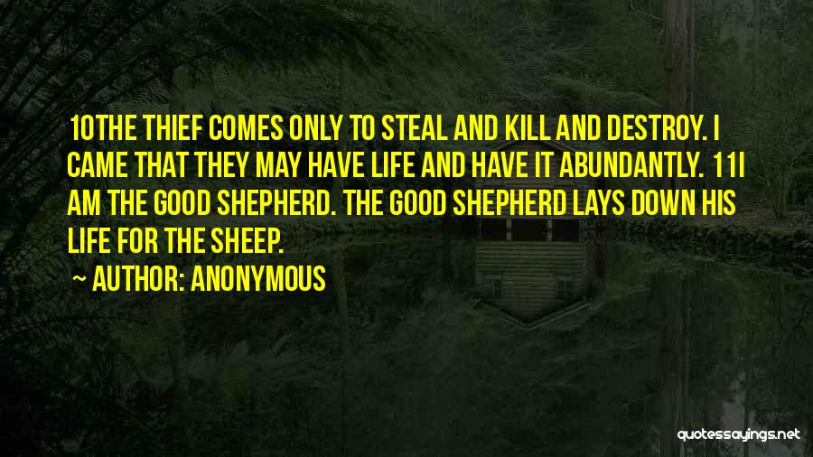 Anonymous Quotes: 10the Thief Comes Only To Steal And Kill And Destroy. I Came That They May Have Life And Have It