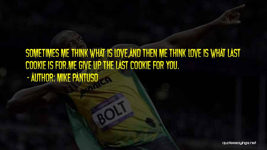 Mike Pantuso Quotes: Sometimes Me Think What Is Love,and Then Me Think Love Is What Last Cookie Is For.me Give Up The Last