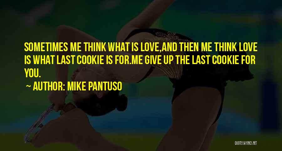 Mike Pantuso Quotes: Sometimes Me Think What Is Love,and Then Me Think Love Is What Last Cookie Is For.me Give Up The Last