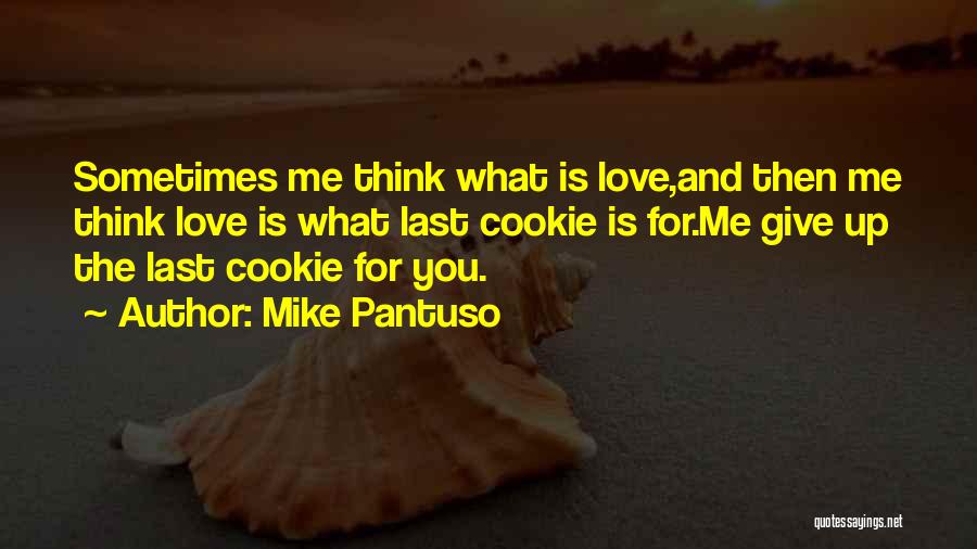 Mike Pantuso Quotes: Sometimes Me Think What Is Love,and Then Me Think Love Is What Last Cookie Is For.me Give Up The Last