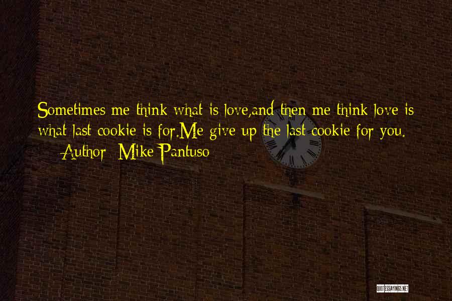 Mike Pantuso Quotes: Sometimes Me Think What Is Love,and Then Me Think Love Is What Last Cookie Is For.me Give Up The Last