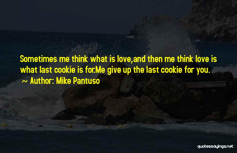 Mike Pantuso Quotes: Sometimes Me Think What Is Love,and Then Me Think Love Is What Last Cookie Is For.me Give Up The Last