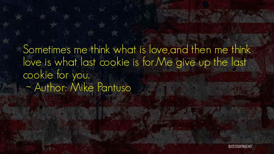 Mike Pantuso Quotes: Sometimes Me Think What Is Love,and Then Me Think Love Is What Last Cookie Is For.me Give Up The Last