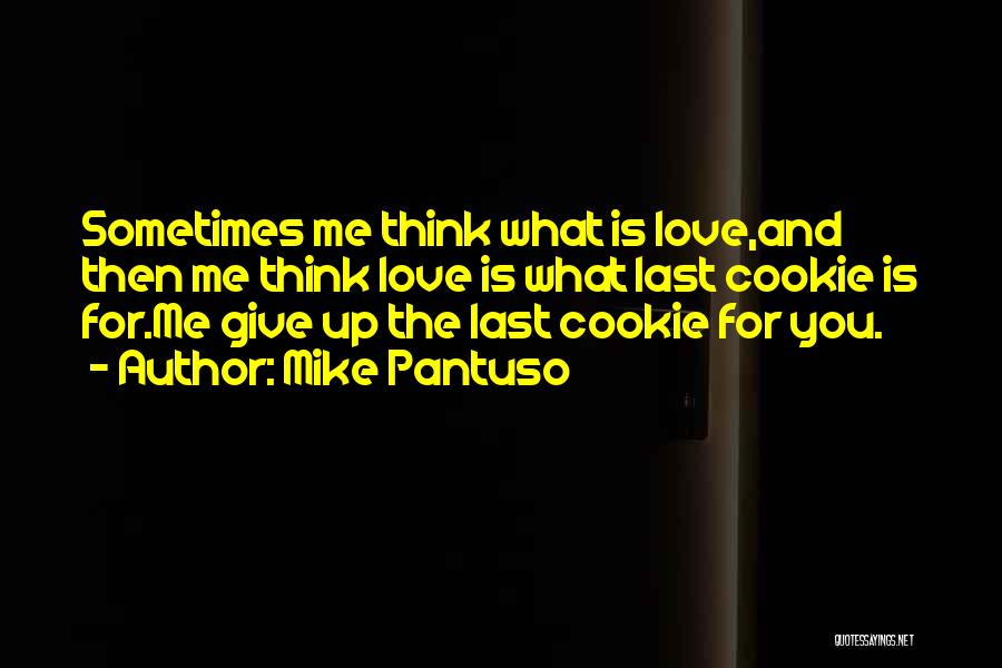 Mike Pantuso Quotes: Sometimes Me Think What Is Love,and Then Me Think Love Is What Last Cookie Is For.me Give Up The Last