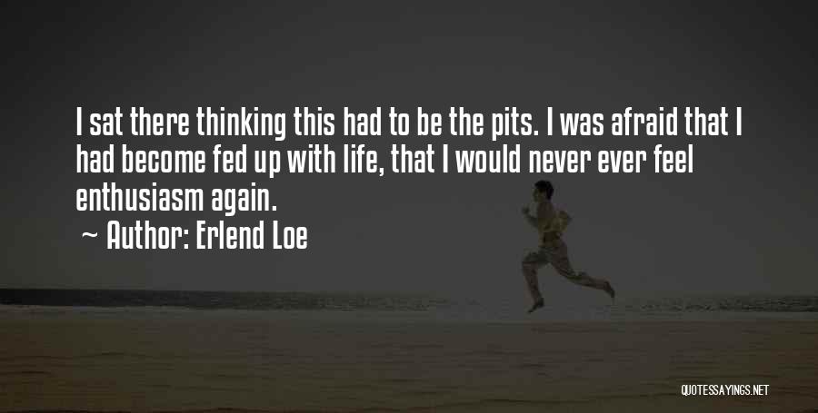 Erlend Loe Quotes: I Sat There Thinking This Had To Be The Pits. I Was Afraid That I Had Become Fed Up With