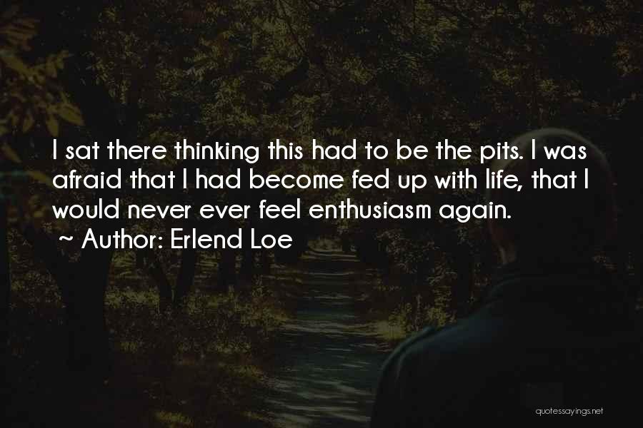 Erlend Loe Quotes: I Sat There Thinking This Had To Be The Pits. I Was Afraid That I Had Become Fed Up With