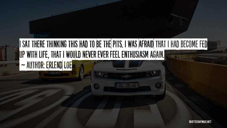 Erlend Loe Quotes: I Sat There Thinking This Had To Be The Pits. I Was Afraid That I Had Become Fed Up With
