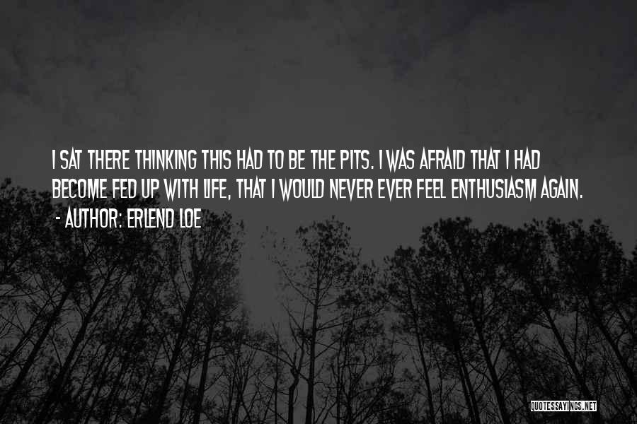 Erlend Loe Quotes: I Sat There Thinking This Had To Be The Pits. I Was Afraid That I Had Become Fed Up With