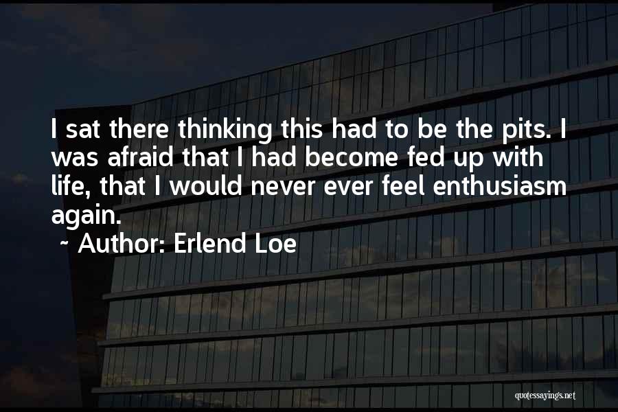 Erlend Loe Quotes: I Sat There Thinking This Had To Be The Pits. I Was Afraid That I Had Become Fed Up With