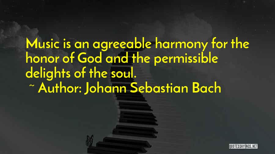 Johann Sebastian Bach Quotes: Music Is An Agreeable Harmony For The Honor Of God And The Permissible Delights Of The Soul.