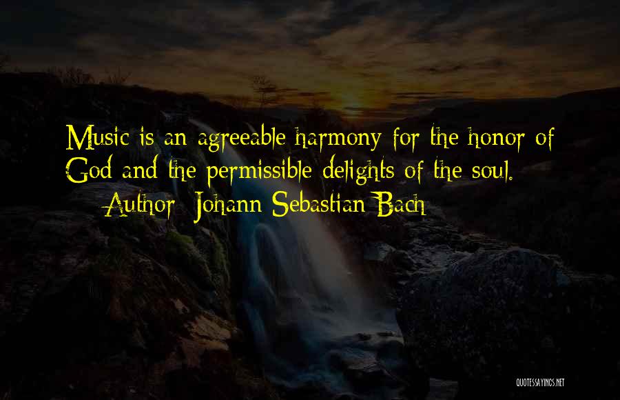 Johann Sebastian Bach Quotes: Music Is An Agreeable Harmony For The Honor Of God And The Permissible Delights Of The Soul.