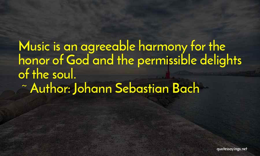 Johann Sebastian Bach Quotes: Music Is An Agreeable Harmony For The Honor Of God And The Permissible Delights Of The Soul.