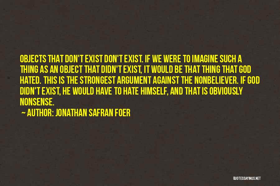 Jonathan Safran Foer Quotes: Objects That Don't Exist Don't Exist. If We Were To Imagine Such A Thing As An Object That Didn't Exist,