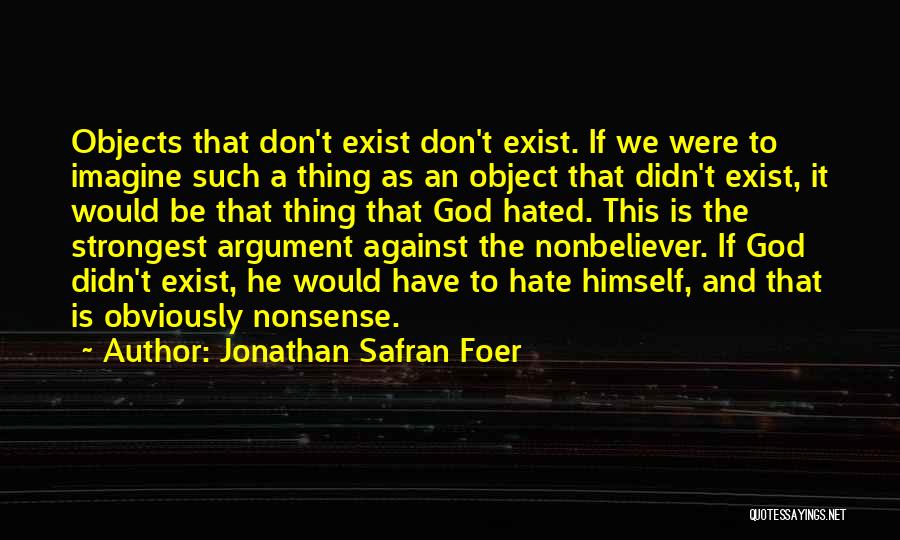 Jonathan Safran Foer Quotes: Objects That Don't Exist Don't Exist. If We Were To Imagine Such A Thing As An Object That Didn't Exist,