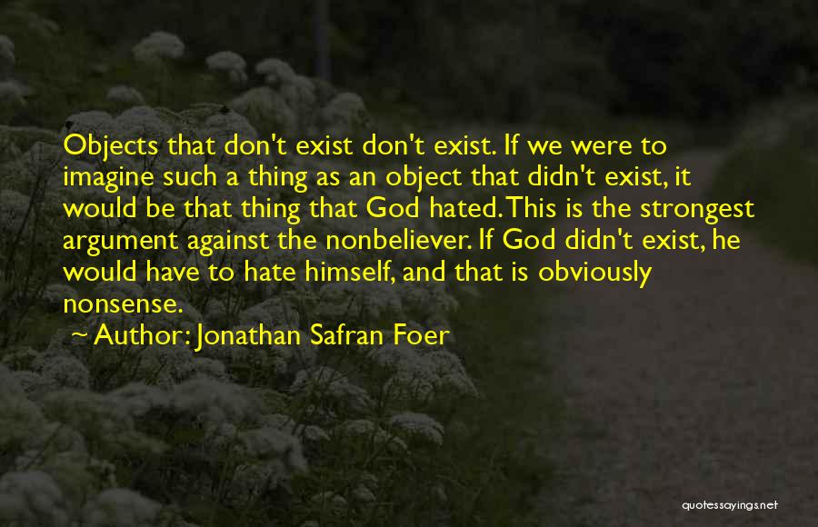 Jonathan Safran Foer Quotes: Objects That Don't Exist Don't Exist. If We Were To Imagine Such A Thing As An Object That Didn't Exist,