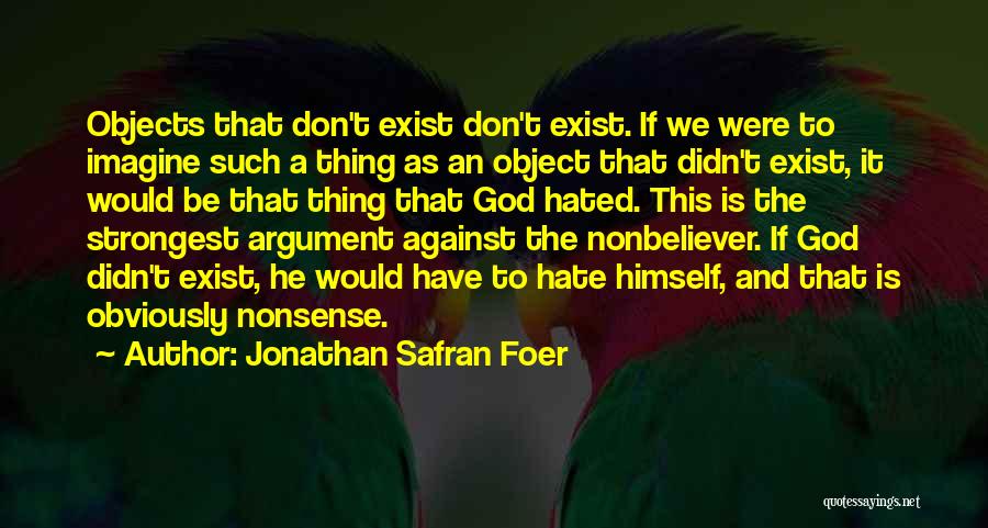 Jonathan Safran Foer Quotes: Objects That Don't Exist Don't Exist. If We Were To Imagine Such A Thing As An Object That Didn't Exist,