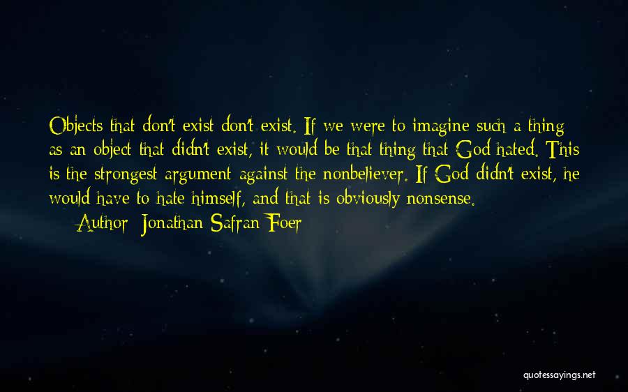 Jonathan Safran Foer Quotes: Objects That Don't Exist Don't Exist. If We Were To Imagine Such A Thing As An Object That Didn't Exist,