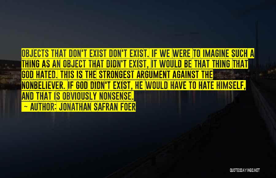 Jonathan Safran Foer Quotes: Objects That Don't Exist Don't Exist. If We Were To Imagine Such A Thing As An Object That Didn't Exist,