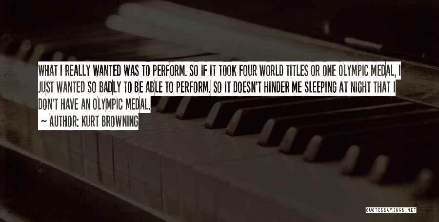 Kurt Browning Quotes: What I Really Wanted Was To Perform. So If It Took Four World Titles Or One Olympic Medal, I Just