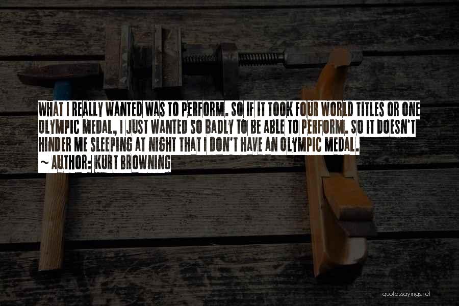 Kurt Browning Quotes: What I Really Wanted Was To Perform. So If It Took Four World Titles Or One Olympic Medal, I Just