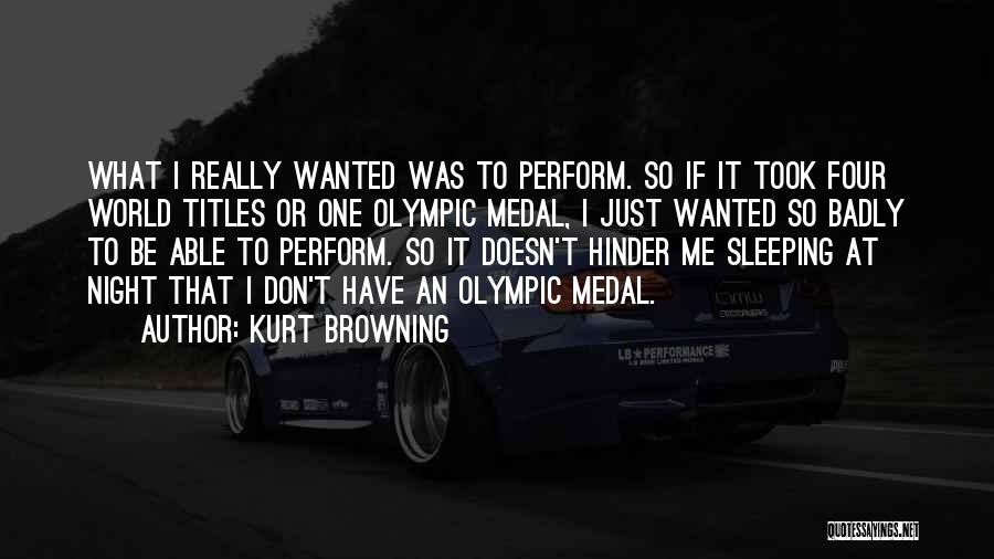 Kurt Browning Quotes: What I Really Wanted Was To Perform. So If It Took Four World Titles Or One Olympic Medal, I Just