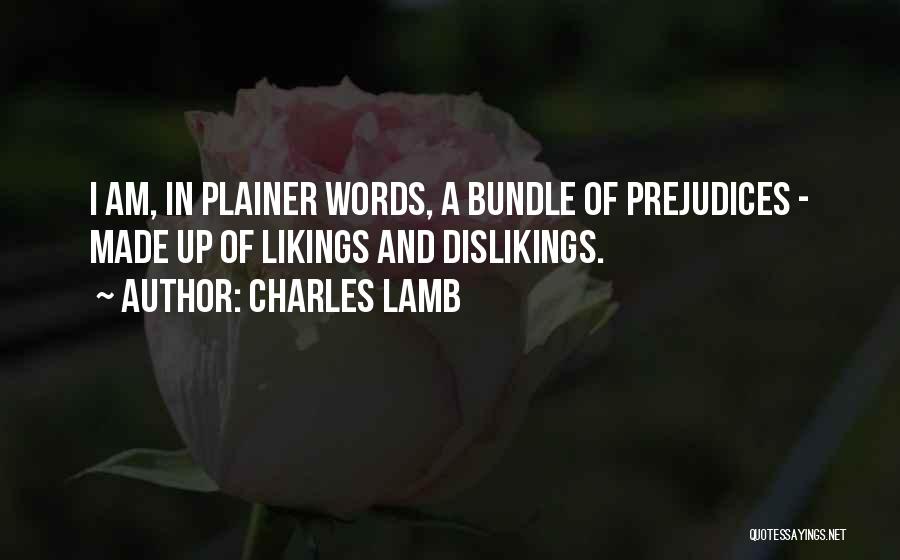 Charles Lamb Quotes: I Am, In Plainer Words, A Bundle Of Prejudices - Made Up Of Likings And Dislikings.