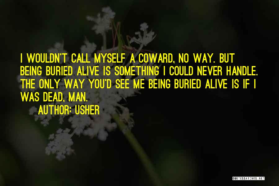 Usher Quotes: I Wouldn't Call Myself A Coward, No Way. But Being Buried Alive Is Something I Could Never Handle. The Only