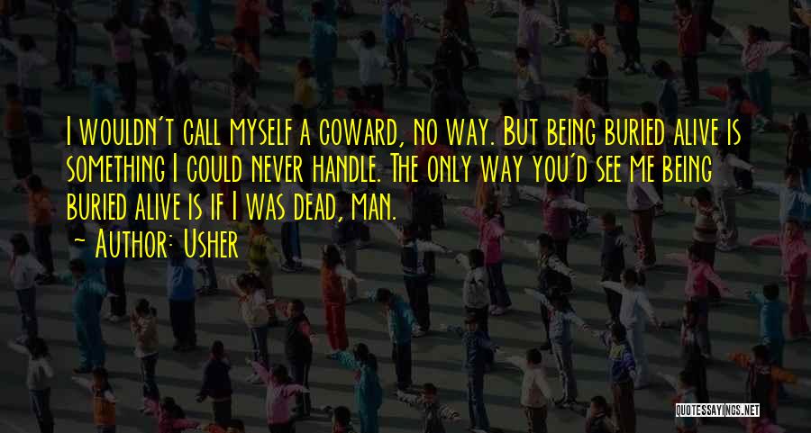 Usher Quotes: I Wouldn't Call Myself A Coward, No Way. But Being Buried Alive Is Something I Could Never Handle. The Only