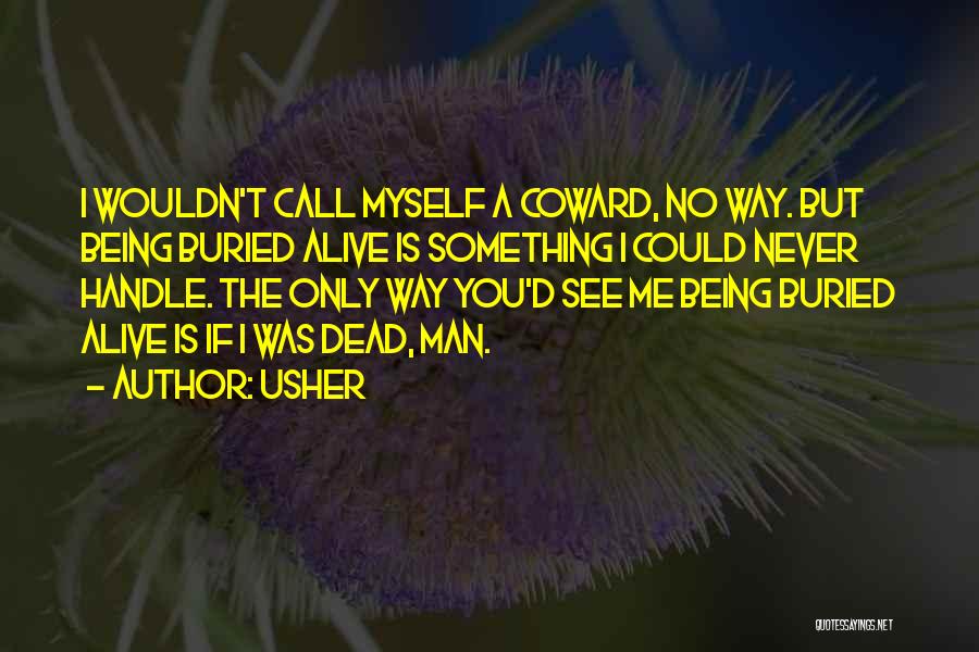 Usher Quotes: I Wouldn't Call Myself A Coward, No Way. But Being Buried Alive Is Something I Could Never Handle. The Only
