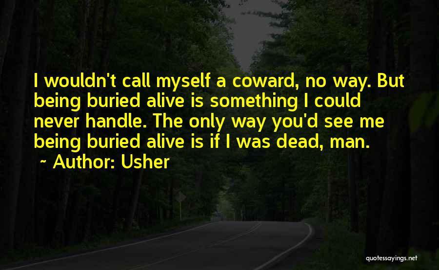 Usher Quotes: I Wouldn't Call Myself A Coward, No Way. But Being Buried Alive Is Something I Could Never Handle. The Only