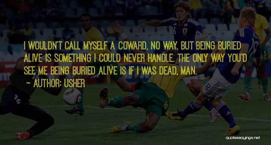 Usher Quotes: I Wouldn't Call Myself A Coward, No Way. But Being Buried Alive Is Something I Could Never Handle. The Only