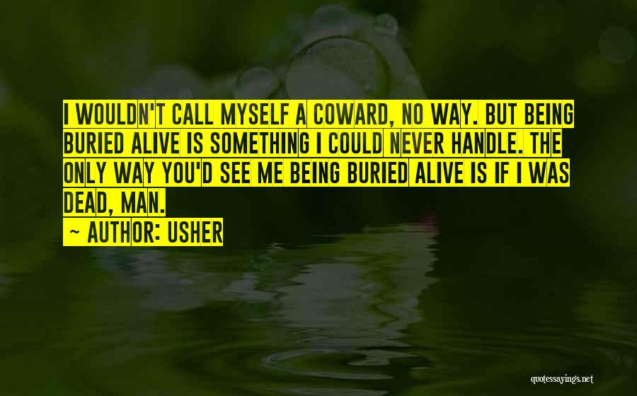 Usher Quotes: I Wouldn't Call Myself A Coward, No Way. But Being Buried Alive Is Something I Could Never Handle. The Only