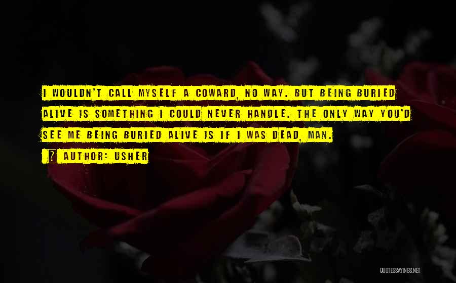 Usher Quotes: I Wouldn't Call Myself A Coward, No Way. But Being Buried Alive Is Something I Could Never Handle. The Only